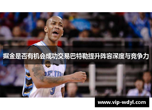 掘金是否有机会成功交易巴特勒提升阵容深度与竞争力