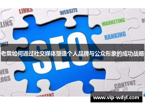 老詹如何通过社交媒体塑造个人品牌与公众形象的成功战略