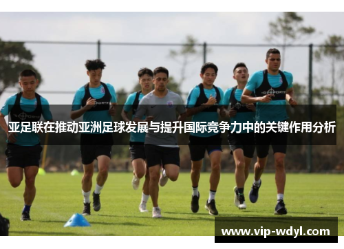 亚足联在推动亚洲足球发展与提升国际竞争力中的关键作用分析
