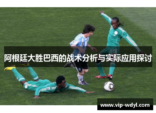 阿根廷大胜巴西的战术分析与实际应用探讨