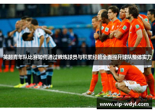 英超青年队比赛如何通过锻炼球员与积累经验全面提升球队整体实力