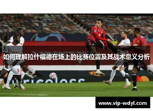 如何理解拉什福德在场上的比赛位置及其战术意义分析