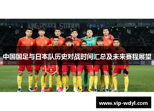 中国国足与日本队历史对战时间汇总及未来赛程展望 中国国足与日本队历史对战时间汇总及未来赛程展望