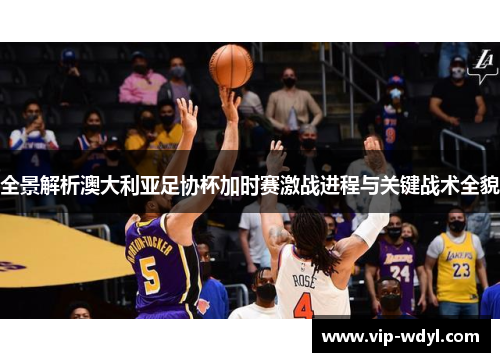 全景解析澳大利亚足协杯加时赛激战进程与关键战术全貌