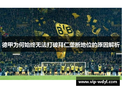 德甲为何始终无法打破拜仁垄断地位的原因解析 德甲为何始终无法打破拜仁垄断地位的原因解析