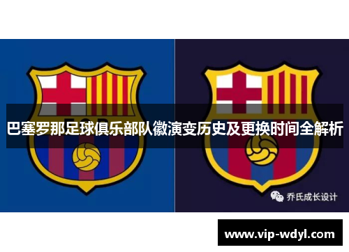 巴塞罗那足球俱乐部队徽演变历史及更换时间全解析 巴塞罗那足球俱乐部队徽演变历史及更换时间全解析