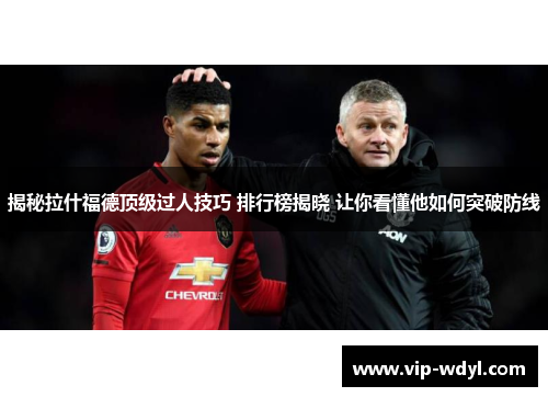 揭秘拉什福德顶级过人技巧 排行榜揭晓 让你看懂他如何突破防线 揭秘拉什福德顶级过人技巧 排行榜揭晓 让你看懂他如何突破防线