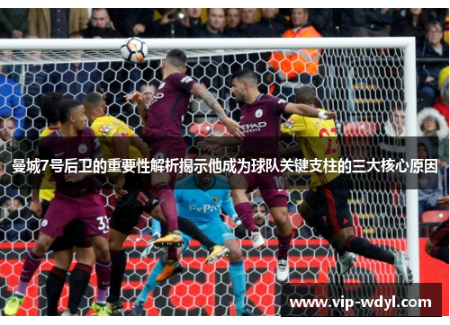 曼城7号后卫的重要性解析揭示他成为球队关键支柱的三大核心原因