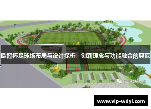 欧冠杯足球场布局与设计探析：创新理念与功能融合的典范