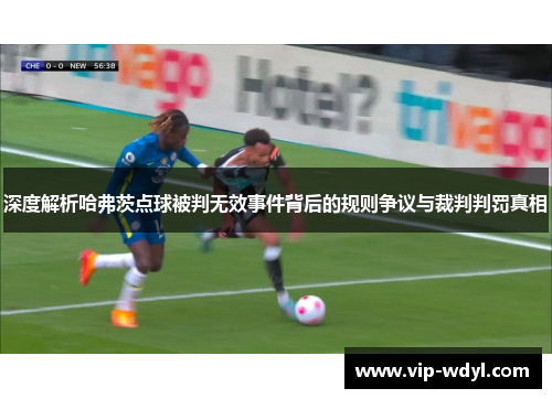 深度解析哈弗茨点球被判无效事件背后的规则争议与裁判判罚真相 深度解析哈弗茨点球被判无效事件背后的规则争议与裁判判罚真相