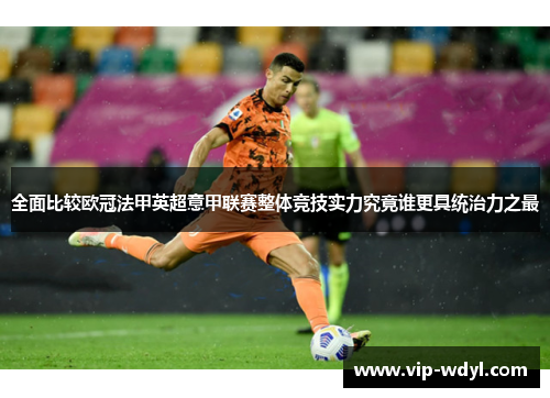 全面比较欧冠法甲英超意甲联赛整体竞技实力究竟谁更具统治力之最 全面比较欧冠法甲英超意甲联赛整体竞技实力究竟谁更具统治力之最