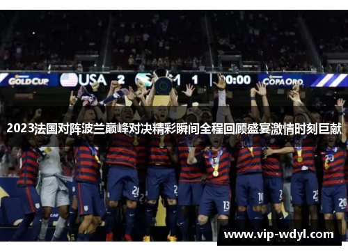 2023法国对阵波兰巅峰对决精彩瞬间全程回顾盛宴激情时刻巨献