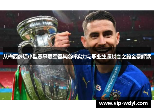 从梅西多项小型赛事冠军看其巅峰实力与职业生涯蜕变之路全景解读 从梅西多项小型赛事冠军看其巅峰实力与职业生涯蜕变之路全景解读