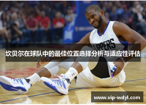 坎贝尔在球队中的最佳位置选择分析与适应性评估 坎贝尔在球队中的最佳位置选择分析与适应性评估
