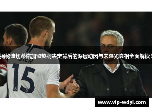 揭秘波切蒂诺加盟热刺决定背后的深层动因与未曝光真相全面解读! 揭秘波切蒂诺加盟热刺决定背后的深层动因与未曝光真相全面解读!