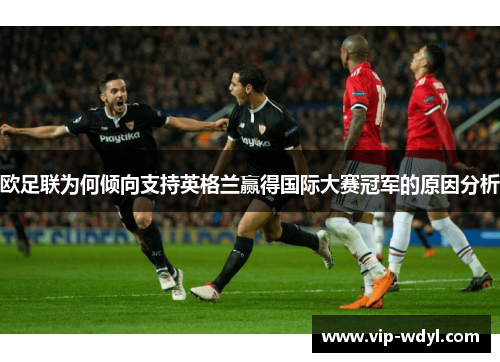 欧足联为何倾向支持英格兰赢得国际大赛冠军的原因分析